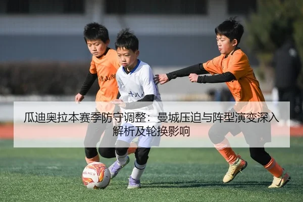 瓜迪奥拉本赛季防守调整：曼城压迫与阵型演变深入解析及轮换影响