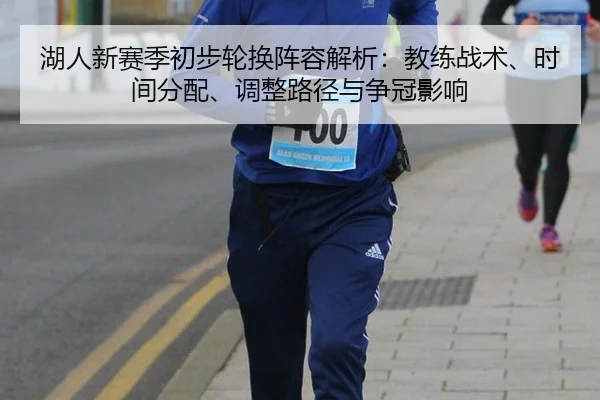湖人新赛季初步轮换阵容解析：教练战术、时间分配、调整路径与争冠影响